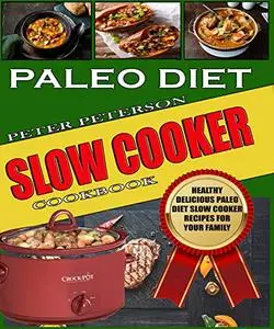 Paleo Diet Slow Cooker Cookbook: Healthy Delicious Paleo Diet Slow Cooker Recipes for Your Family