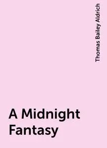 «A Midnight Fantasy» by Thomas Bailey Aldrich