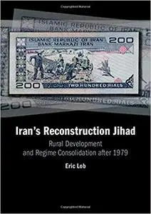 Iran's Reconstruction Jihad: Rural Development and Regime Consolidation after 1979