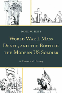 World War I, Mass Death, and the Birth of the Modern US Soldier : A Rhetorical History