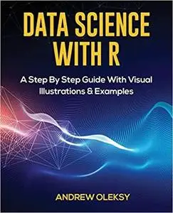Data Science with R: A Step By Step Guide With Visual Illustrations & Examples