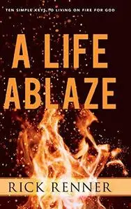 A Life Ablaze: Ten Simple Keys to Living on Fire for God