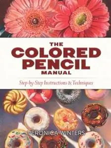 The Colored Pencil Manual: Step-by-Step Instructions and Techniques (Repost)