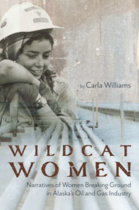 Wildcat Women : Narratives of Women Breaking Ground in Alaska's Oil and Gas Industry