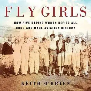 Fly Girls: How Five Daring Women Defied All Odds and Made Aviation History [Audiobook]