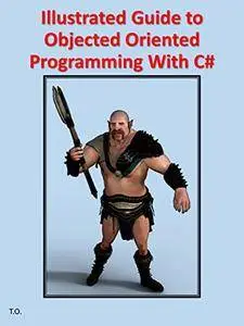 Illustrated Guide to Objected Oriented Programming With C#: Using Visual Studio 2017