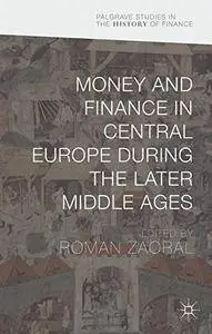 Money and Finance in Central Europe during the Later Middle Ages (Palgrave Studies in the History of Finance) [Repost]