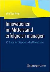 Innovationen im Mittelstand erfolgreich managen: 25 Tipps für die praktische Umsetzung