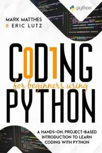 Coding for Beginners Using Python: A Hands-On, Project-Based Introduction to Learn Coding with Python