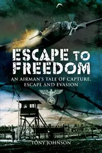 Escape To Freedom: An Airman's Tale of Capture, Escape and Evasion