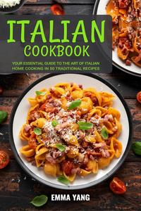 Italian Cookbook: Your Essential Guide To The Art Of Italian Home Cooking In 50 Traditional Recipes