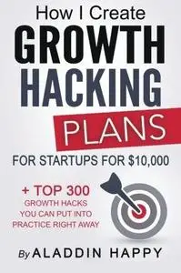 How I create Growth Hacking Plans for startups for $10,000: + TOP 300 growth hacks you can put into practice right away