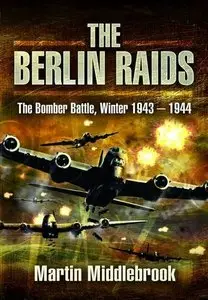The Berlin Raids: The Bomber Battle Winter 1943-1944