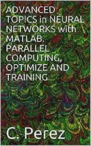 Advanced Topics in Neural Networks With Matlab. Parallel Computing, Optimize And Training [Kindle Edition]