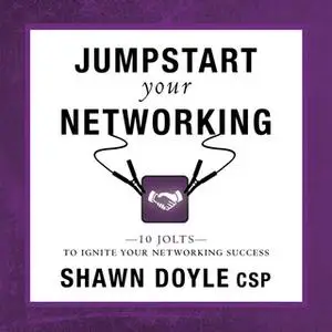 «Jumpstart Your Networking:10 Jolts to Ignite Your Networking Success» by Shawn Doyle CSP