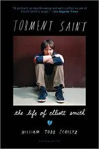 Torment Saint: The Life of Elliott Smith by William