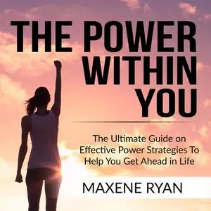 «The Power Within You: The Ultimate Guide on Effective Power Strategies To Help You Get Ahead in Life» by Maxene Ryan