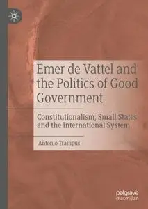 Emer de Vattel and the Politics of Good Government: Constitutionalism, Small States and the International System