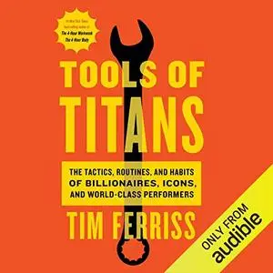 Tools of Titans: The Tactics, Routines, and Habits of Billionaires, Icons, and World-Class Performers [Audiobook]