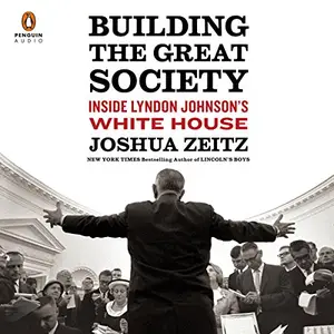 Building the Great Society: Inside Lyndon Johnson's White House [Audiobook] (Repost)