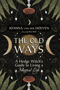 The Old Ways: A Hedge Witch's Guide to Living a Magical Life