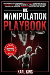 The Manipulation Playbook: Discover Secret Techniques to Influence People and Master Mind Control. Develop Emotional