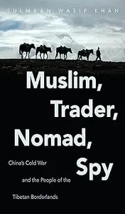 Muslim, Trader, Nomad, Spy: China's Cold War and the People of the Tibetan Borderlands