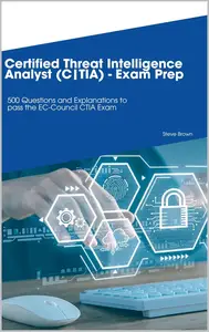 Certified Threat Intelligence Analyst (C|TIA) : 500 Questions and Explanations to pass the EC-Council CTIA Exam