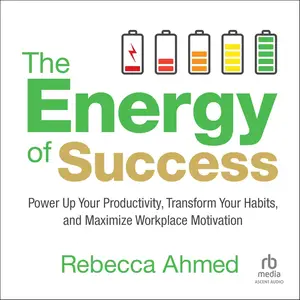 The Energy of Success: Power Up Your Productivity, Transform Your Habits, and Maximize Workplace Motivation [Audiobook]