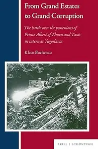 From Grand Estates to Grand Corruption: The Battle over the Possessions of Prince Albert of Thurn and Taxis in Interwar