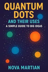 Quantum Dots and Their Uses: A Simple Guide to Big Ideas