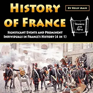 History of France: Significant Events and Prominent Individuals in France’s History (4 in 1) [Audiobook]