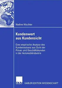 Kundenwert aus Kundensicht: Eine empirische Analyse des Kundennutzens aus Sicht der Privat- und Geschäftskunden in der Automobi