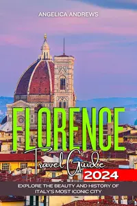 Florence Travel Guide 2024: Explore the Beauty and History of Italy's Most Ionic City