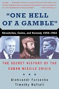 One Hell of a Gamble: Khrushchev, Castro, and Kennedy, 1958-1964: The Secret History of the Cuban Missile Crisis