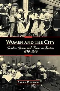 Women and the City: Gender, Space, and Power in Boston, 1870-1940