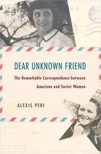 Dear Unknown Friend: The Remarkable Correspondence between American and Soviet Women