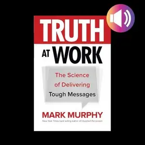 Truth at Work: The Science of Delivering Tough Messages