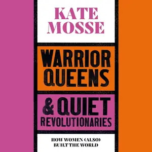 Warrior Queens & Quiet Revolutionaries: How Women (Also) Built the World
