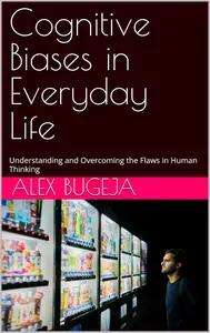 Cognitive Biases in Everyday Life: Understanding and Overcoming the Flaws in Human Thinking