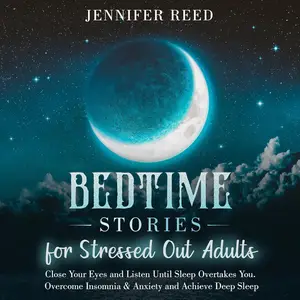 Bedtime Stories for Stressed Out Adults: Close Your Eyes and Listen Until Sleep Overtakes You.