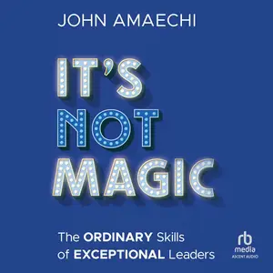 It's Not Magic: The Ordinary Skills of Exceptional Leaders [Audiobook]