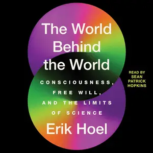 The World Behind the World: Consciousness, Free Will, and the Limits of Science