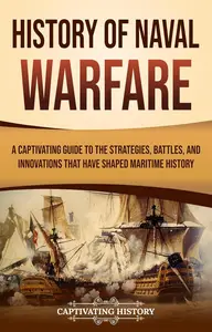 History of Naval Warfare: A Captivating Guide to the Strategies, Battles, and Innovations