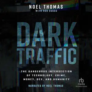 Dark Traffic: The Dangerous Intersection of Technology, Crime, Money, Sex, and Humanity [Audiobook]