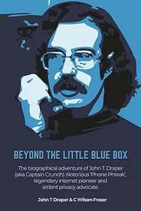 Beyond The Little Blue Box: The Biographical Adventure of John T Draper (Aka Captain Crunch)