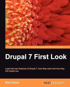 Drupal 7 First Look: Learn the New Features of Drupal 7, How They Work and How They Will Impact You