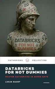 Databricks for Not Dummies – Master Databricks in Seven Days: Learn Databricks, Big Data, and Cloud Analytics – No Fluff