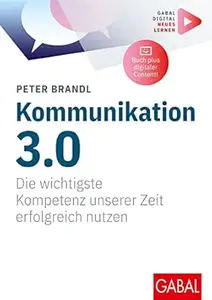 Kommunikation 3.0: Die wichtigste Kompetenz unserer Zeit erfolgreich nutzen | (Mit digitalen Zusatzinhalten zum Buch)