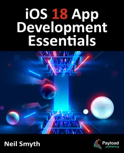 iOS 18 App Development Essentials: Developing iOS Apps with SwiftUI, Swift, and Xcode 16